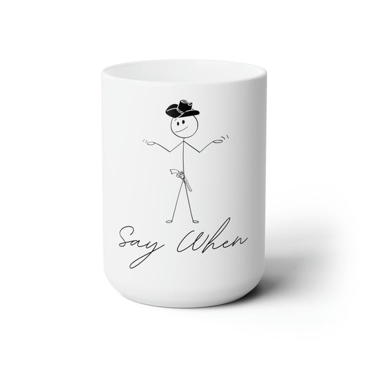 Say When - Ceramic Mug 15oz